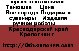 кукла текстильная “Танюшка“ › Цена ­ 300 - Все города Подарки и сувениры » Изделия ручной работы   . Краснодарский край,Кропоткин г.